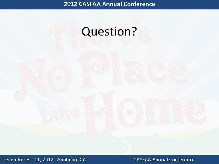 2012 CASFAA Annual Conference Question? December 8 – 11, 2012 Anaheim, CA CASFAA Annual