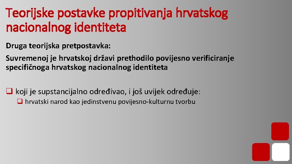 Teorijske postavke propitivanja hrvatskog nacionalnog identiteta Druga teorijska pretpostavka: Suvremenoj je hrvatskoj državi prethodilo Teorijske postavke propitivanja hrvatskog nacionalnog identiteta Druga teorijska pretpostavka: Suvremenoj je hrvatskoj državi prethodilo