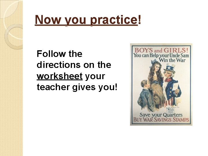 Now you practice! Follow the directions on the worksheet your teacher gives you! 