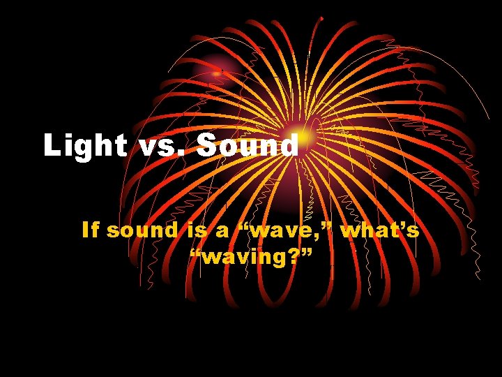 Light vs. Sound If sound is a “wave, ” what’s “waving? ” 