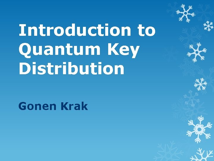 Introduction to Quantum Key Distribution Gonen Krak 