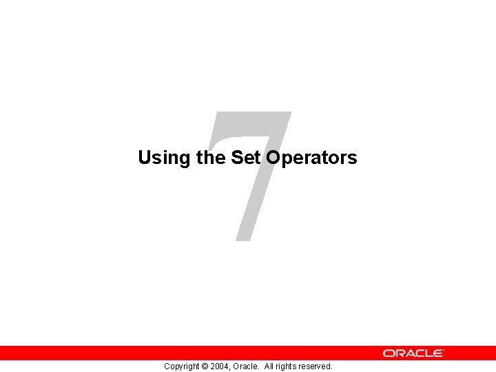 7 Using the Set Operators Copyright © 2004, Oracle. All rights reserved. 7 Using the Set Operators Copyright © 2004, Oracle. All rights reserved.
