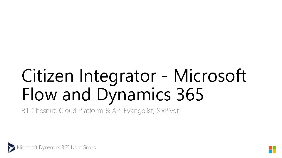 Citizen Integrator - Microsoft Flow and Dynamics 365 Bill Chesnut, Cloud Platform & API