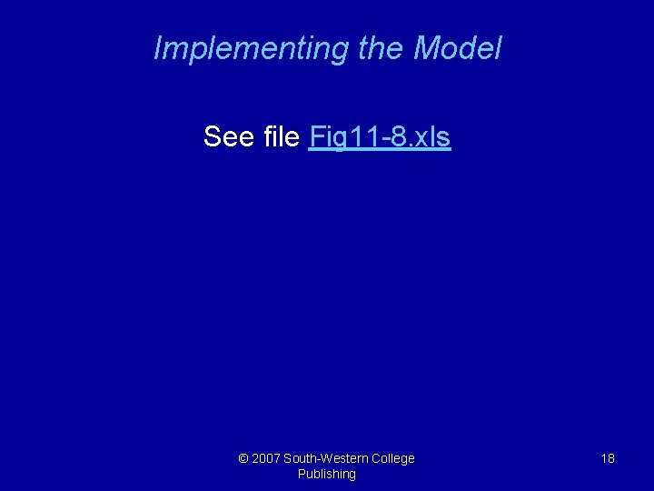 Implementing the Model See file Fig 11 -8. xls © 2007 South-Western College Publishing