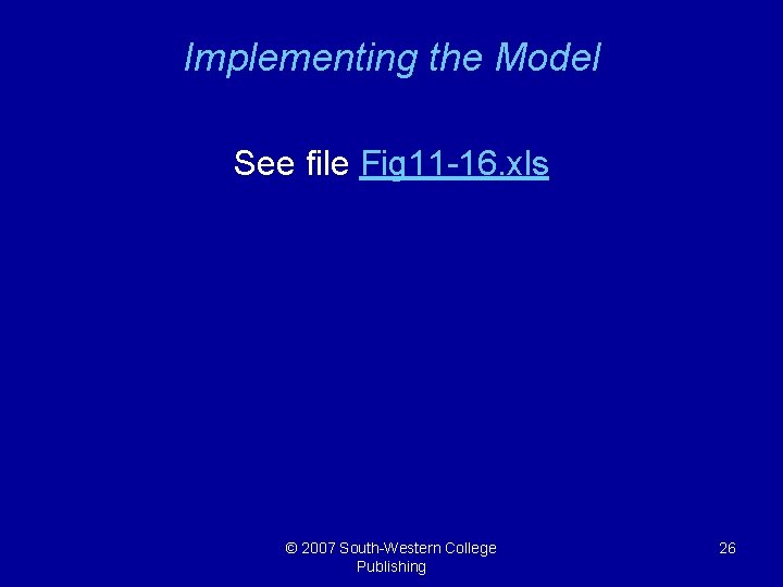 Implementing the Model See file Fig 11 -16. xls © 2007 South-Western College Publishing