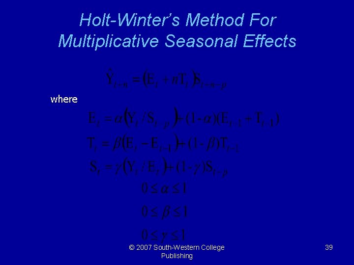 Holt-Winter’s Method For Multiplicative Seasonal Effects where © 2007 South-Western College Publishing 39 