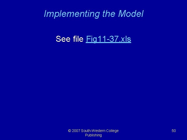 Implementing the Model See file Fig 11 -37. xls © 2007 South-Western College Publishing