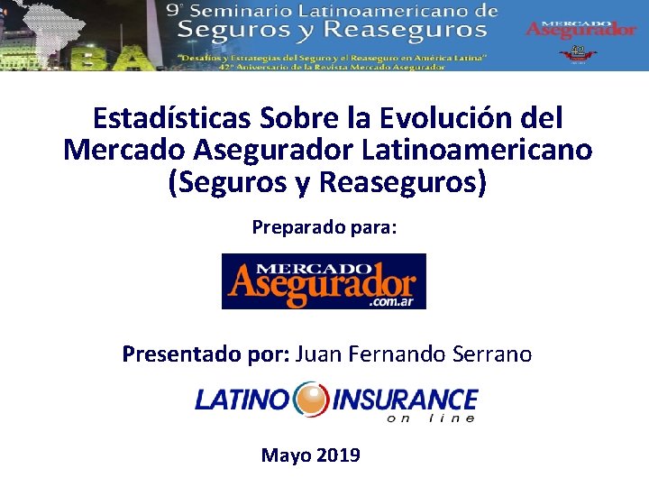 Estadísticas Sobre la Evolución del Mercado Asegurador Latinoamericano (Seguros y Reaseguros) Preparado para: Presentado