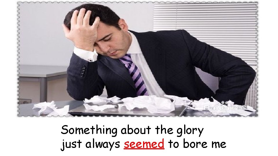 Something about the glory just always seemed to bore me 