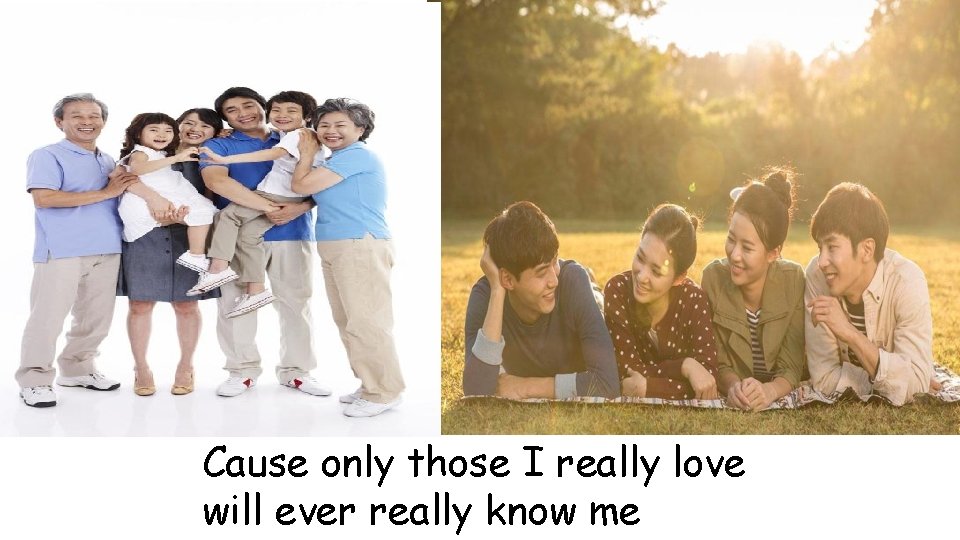 Cause only those I really love will ever really know me 