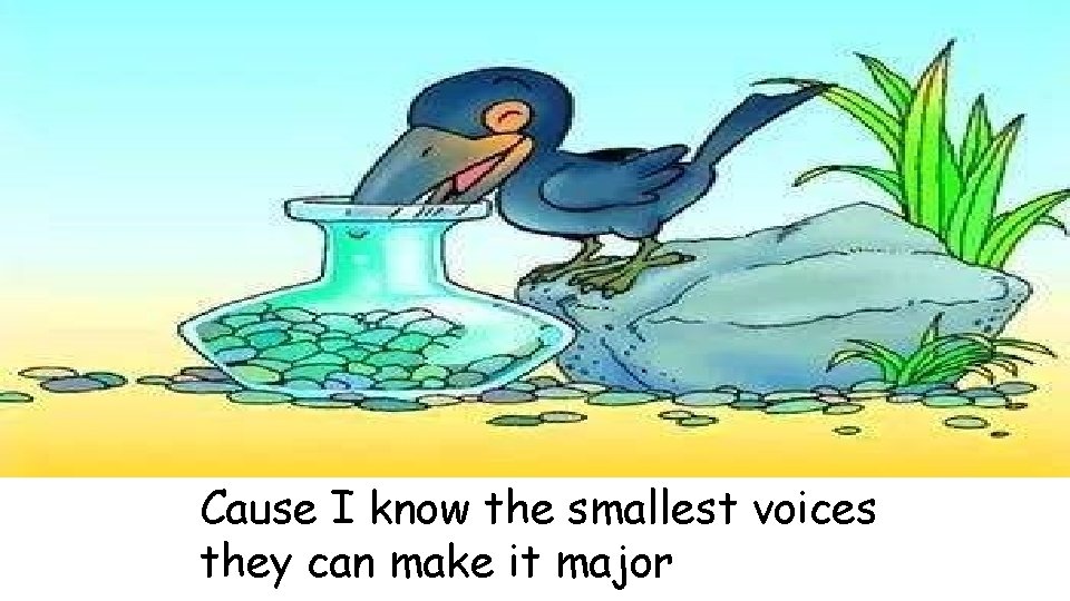 Cause I know the smallest voices they can make it major 