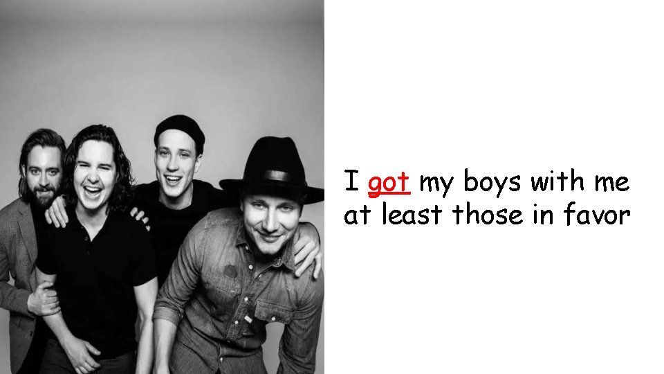 I got my boys with me at least those in favor 