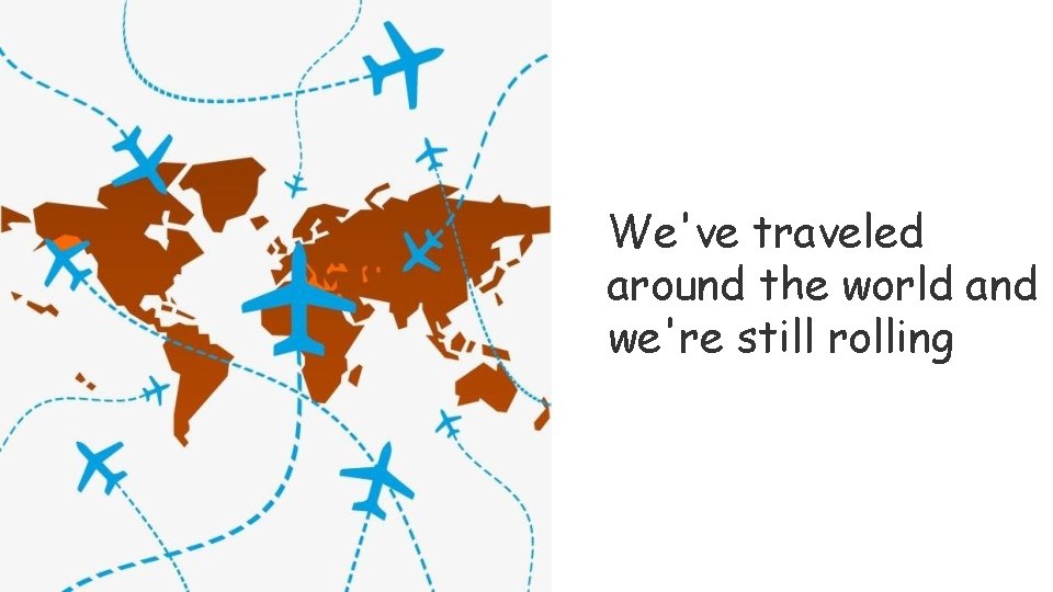 We've traveled around the world and we're still rolling 
