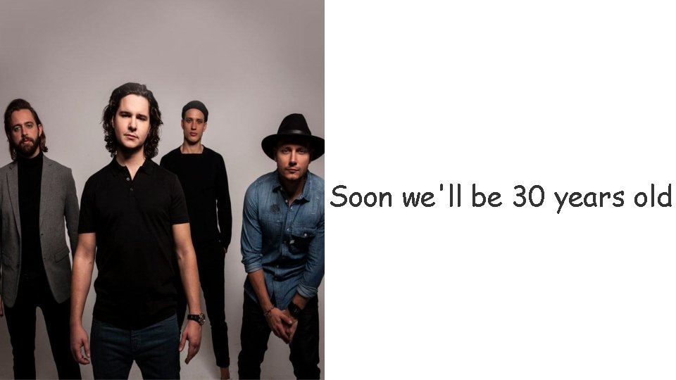 Soon we'll be 30 years old 