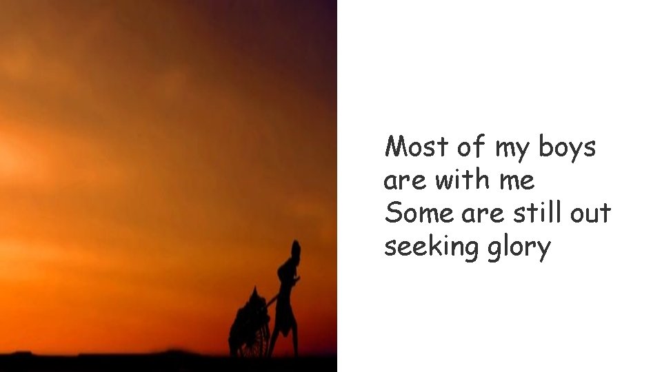 Most of my boys are with me Some are still out seeking glory 