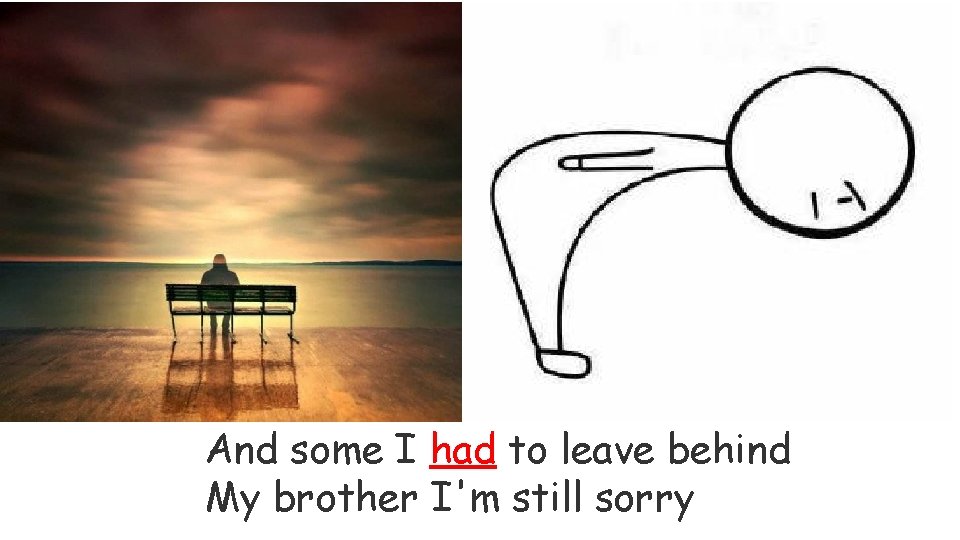 And some I had to leave behind My brother I'm still sorry 