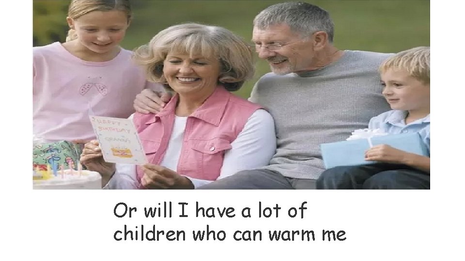 Or will I have a lot of children who can warm me 