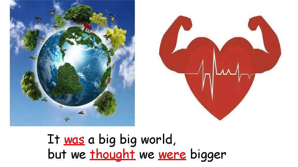 It was a big world, but we thought we were bigger 