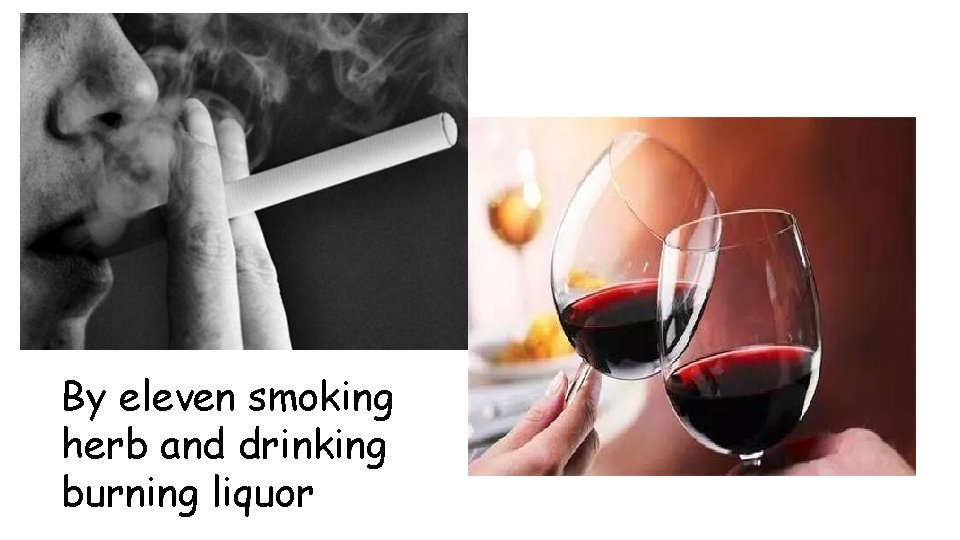 By eleven smoking herb and drinking burning liquor 