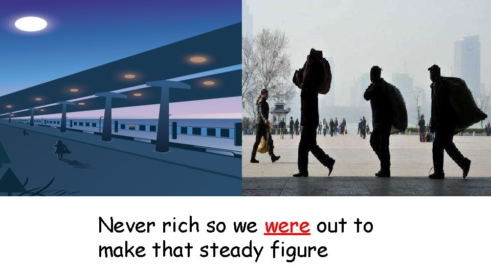 Never rich so we were out to make that steady figure 