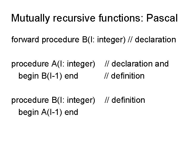 Mutually recursive functions: Pascal forward procedure B(I: integer) // declaration procedure A(I: integer) begin