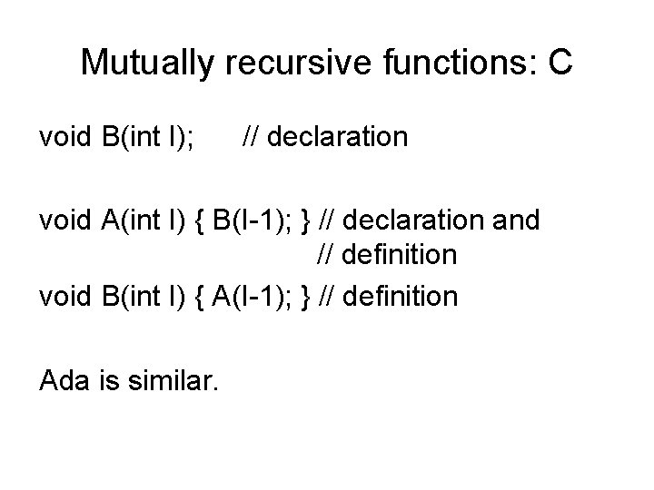 Mutually recursive functions: C void B(int I); // declaration void A(int I) { B(I-1);