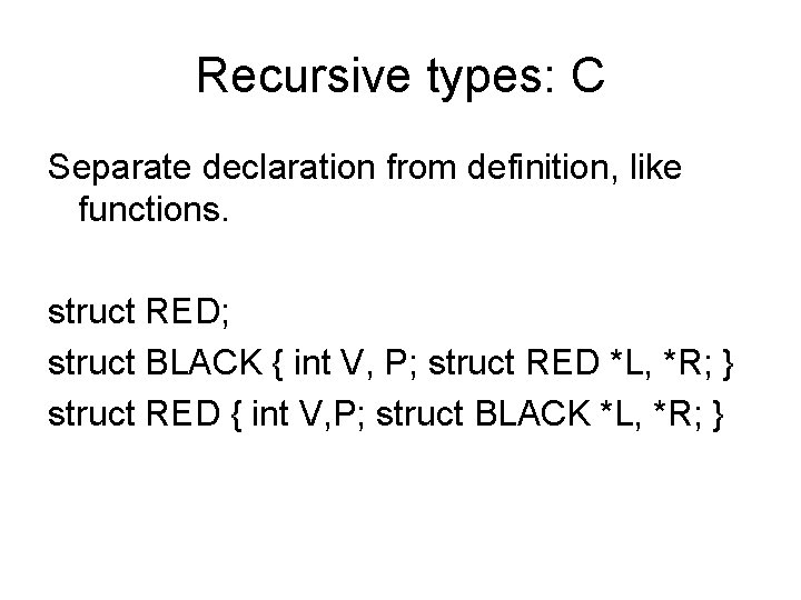 Recursive types: C Separate declaration from definition, like functions. struct RED; struct BLACK {