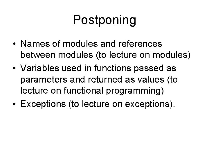 Postponing • Names of modules and references between modules (to lecture on modules) •