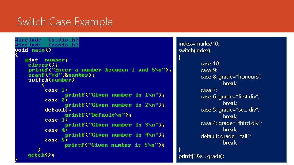 Switch Case Example index=marks/10; switch(index) { case 10: case 9: case 8: grade=“honours”; break;