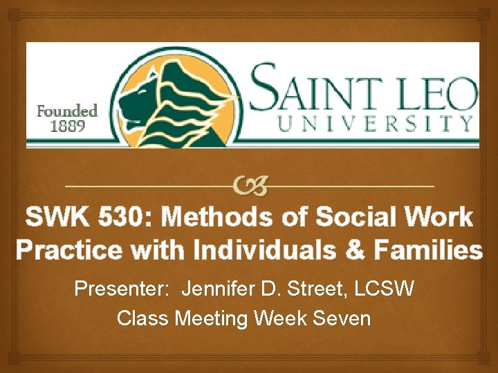  SWK 530: Methods of Social Work Practice with Individuals & Families Presenter: Jennifer