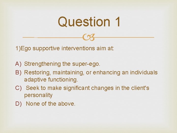 Question 1 1)Ego supportive interventions aim at: A) Strengthening the super-ego. B) Restoring, maintaining,