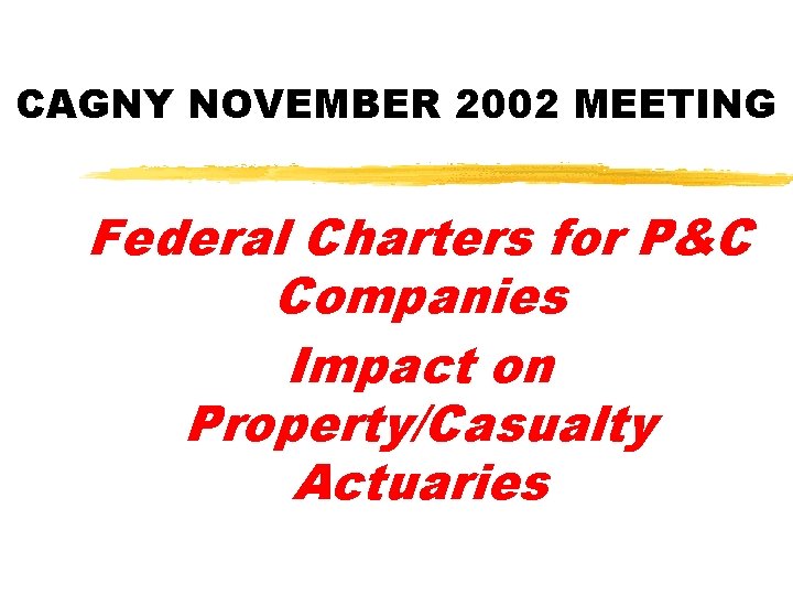 CAGNY NOVEMBER 2002 MEETING Federal Charters for P&C Companies Impact on Property/Casualty Actuaries 