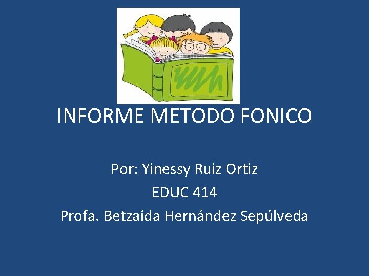 INFORME METODO FONICO Por: Yinessy Ruiz Ortiz EDUC 414 Profa. Betzaida Hernández Sepúlveda 