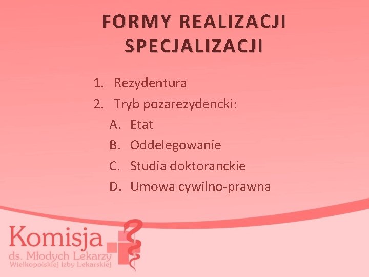 FORMY REALIZACJI SPECJALIZACJI 1. Rezydentura 2. Tryb pozarezydencki: A. Etat B. Oddelegowanie C. Studia