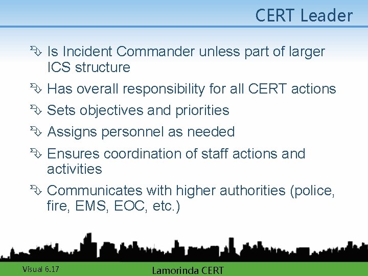 CERT Leader Ê Is Incident Commander unless part of larger ICS structure Ê Has
