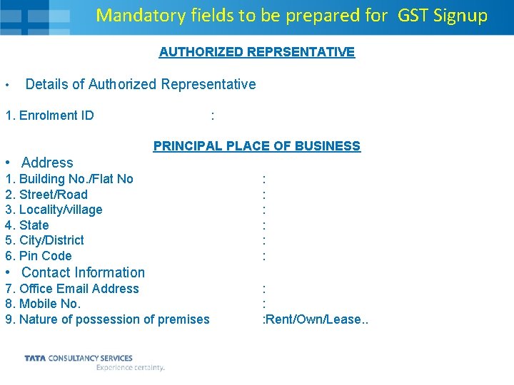 Mandatory fields to be prepared for GST Signup AUTHORIZED REPRSENTATIVE • Details of Authorized