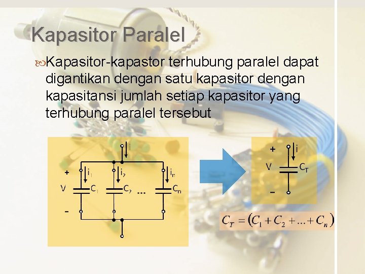 Kapasitor Paralel Kapasitor-kapastor terhubung paralel dapat digantikan dengan satu kapasitor dengan kapasitansi jumlah setiap