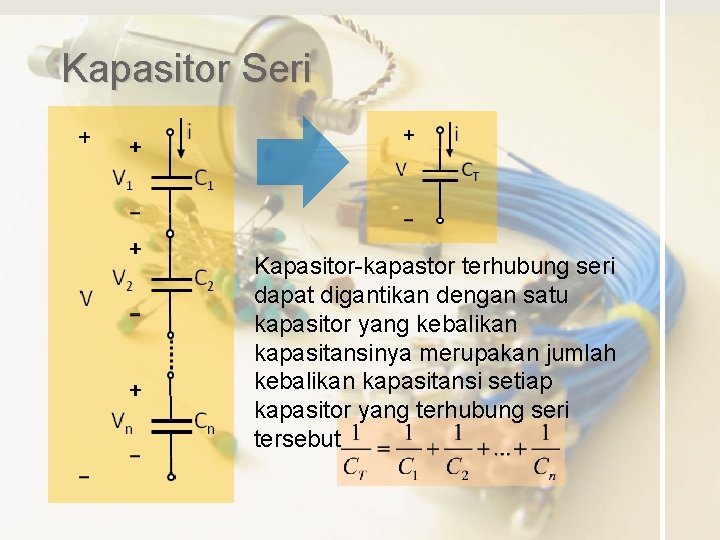 Kapasitor Seri Kapasitor-kapastor terhubung seri dapat digantikan dengan satu kapasitor yang kebalikan kapasitansinya merupakan