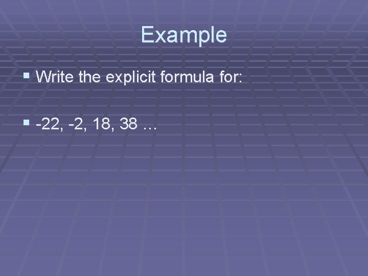 Example § Write the explicit formula for: § -22, -2, 18, 38 … 