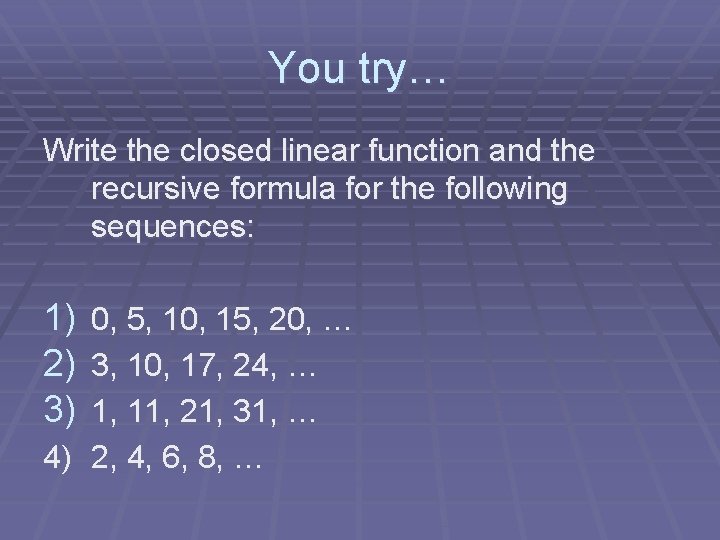 You try… Write the closed linear function and the recursive formula for the following