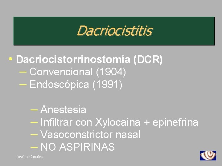 Dacriocistitis • Dacriocistorrinostomía (DCR) – Convencional (1904) – Endoscópica (1991) – Anestesia – Infiltrar
