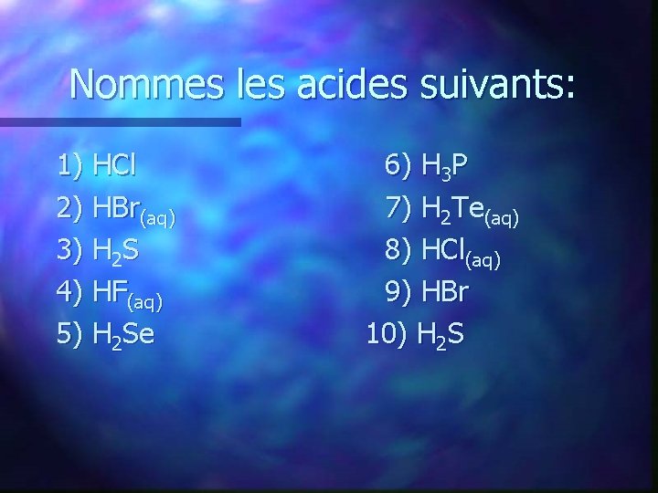 Nommes les acides suivants: 1) HCl 2) HBr(aq) 3) H 2 S 4) HF(aq)