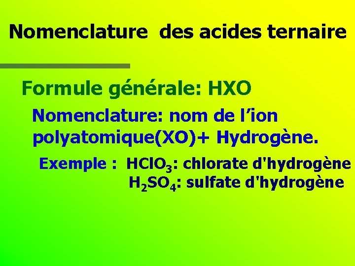 Nomenclature des acides ternaire Formule générale: HXO Nomenclature: nom de l’ion polyatomique(XO)+ Hydrogène. Exemple
