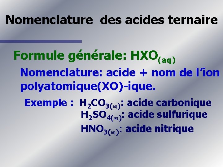 Nomenclature des acides ternaire Formule générale: HXO(aq) Nomenclature: acide + nom de l’ion polyatomique(XO)-ique.