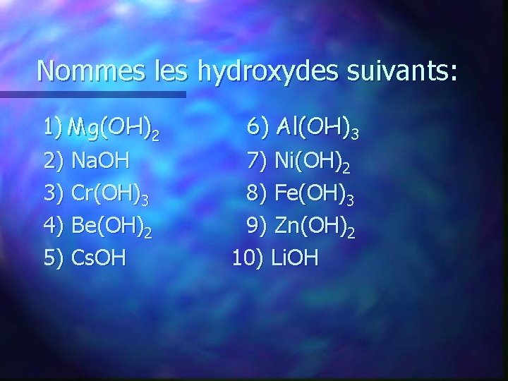 Nommes les hydroxydes suivants: 1) Mg(OH)2 2) Na. OH 3) Cr(OH)3 4) Be(OH)2 5)