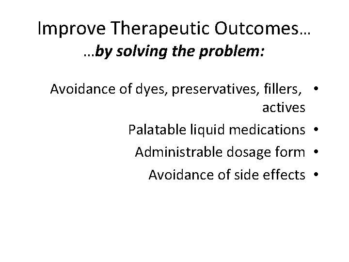 Improve Therapeutic Outcomes… …by solving the problem: Avoidance of dyes, preservatives, fillers, actives Palatable