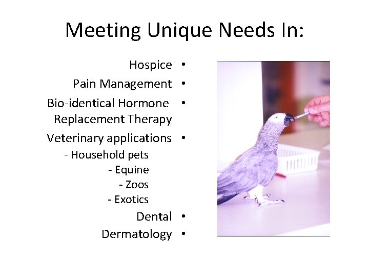 Meeting Unique Needs In: Hospice Pain Management Bio-identical Hormone Replacement Therapy Veterinary applications -