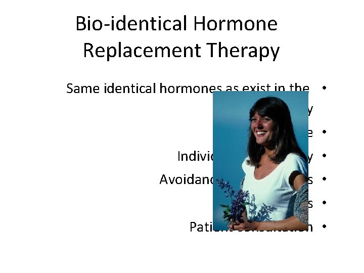 Bio-identical Hormone Replacement Therapy Same identical hormones as exist in the • human body