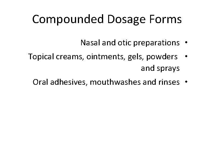 Compounded Dosage Forms Nasal and otic preparations • Topical creams, ointments, gels, powders •