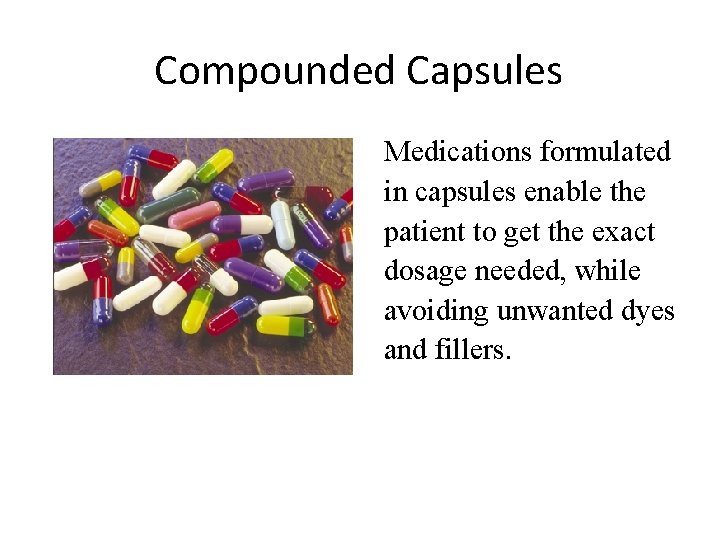 Compounded Capsules Medications formulated in capsules enable the patient to get the exact dosage